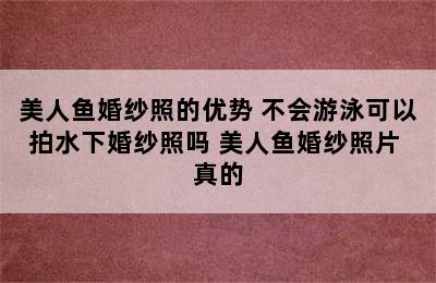 美人鱼婚纱照的优势 不会游泳可以拍水下婚纱照吗 美人鱼婚纱照片 真的